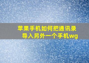 苹果手机如何把通讯录导入另外一个手机wg