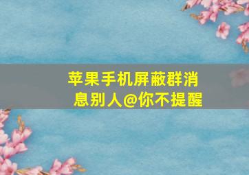 苹果手机屏蔽群消息别人@你不提醒