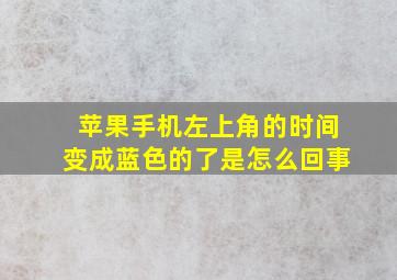 苹果手机左上角的时间变成蓝色的了是怎么回事