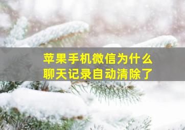 苹果手机微信为什么聊天记录自动清除了