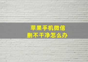 苹果手机微信删不干净怎么办