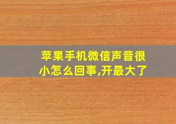 苹果手机微信声音很小怎么回事,开最大了