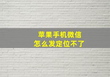 苹果手机微信怎么发定位不了