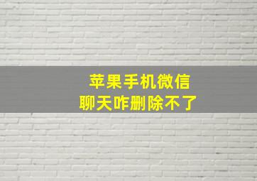 苹果手机微信聊天咋删除不了