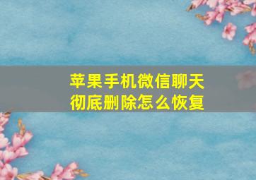 苹果手机微信聊天彻底删除怎么恢复