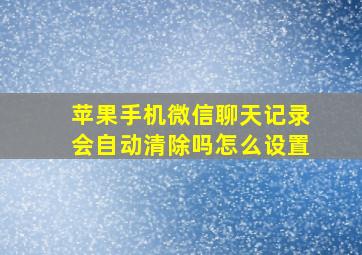 苹果手机微信聊天记录会自动清除吗怎么设置