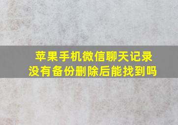 苹果手机微信聊天记录没有备份删除后能找到吗