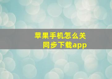 苹果手机怎么关同步下载app