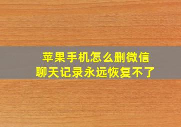 苹果手机怎么删微信聊天记录永远恢复不了