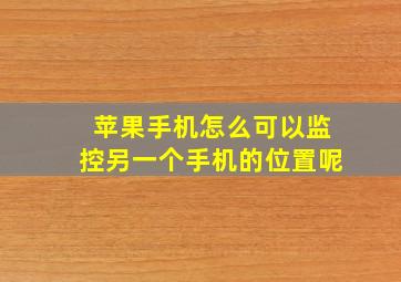 苹果手机怎么可以监控另一个手机的位置呢