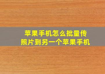 苹果手机怎么批量传照片到另一个苹果手机