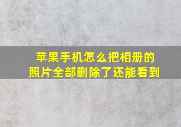 苹果手机怎么把相册的照片全部删除了还能看到