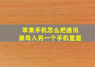 苹果手机怎么把通讯录导入另一个手机里面