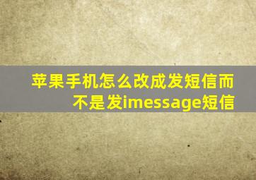 苹果手机怎么改成发短信而不是发imessage短信