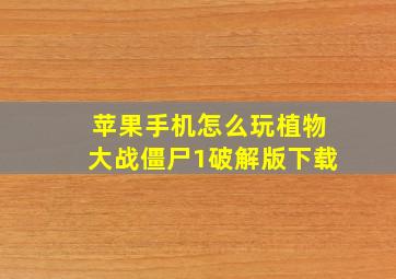 苹果手机怎么玩植物大战僵尸1破解版下载