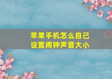 苹果手机怎么自己设置闹钟声音大小