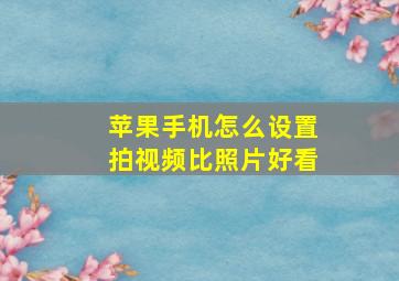 苹果手机怎么设置拍视频比照片好看