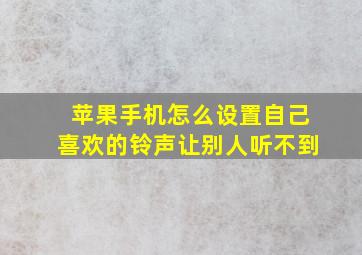 苹果手机怎么设置自己喜欢的铃声让别人听不到