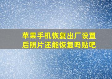 苹果手机恢复出厂设置后照片还能恢复吗贴吧