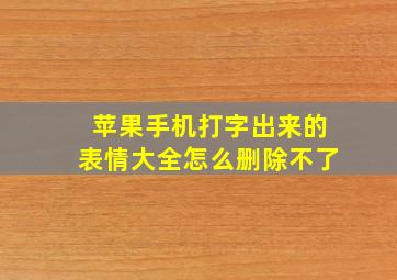 苹果手机打字出来的表情大全怎么删除不了