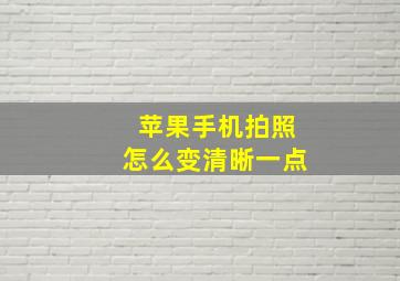 苹果手机拍照怎么变清晰一点