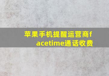 苹果手机提醒运营商facetime通话收费