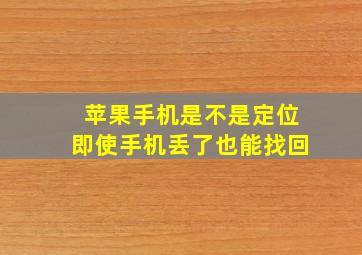 苹果手机是不是定位即使手机丢了也能找回