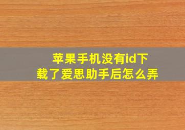 苹果手机没有id下载了爱思助手后怎么弄