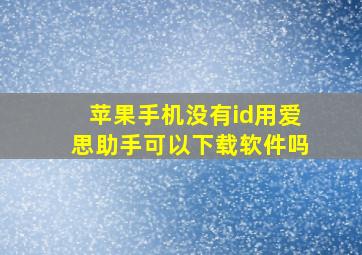 苹果手机没有id用爱思助手可以下载软件吗