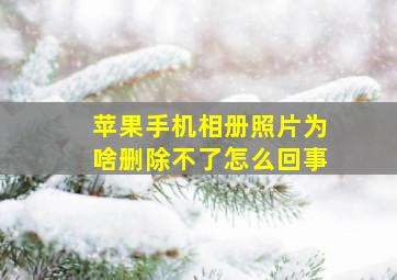 苹果手机相册照片为啥删除不了怎么回事