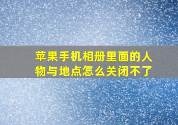 苹果手机相册里面的人物与地点怎么关闭不了