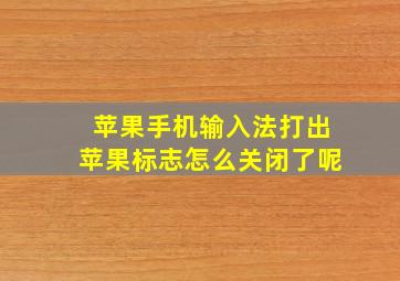 苹果手机输入法打出苹果标志怎么关闭了呢