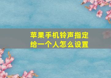 苹果手机铃声指定给一个人怎么设置