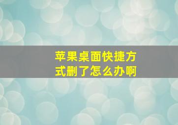 苹果桌面快捷方式删了怎么办啊