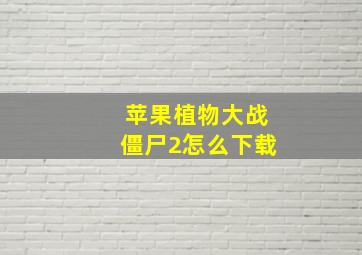 苹果植物大战僵尸2怎么下载