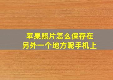 苹果照片怎么保存在另外一个地方呢手机上