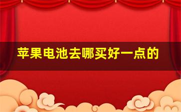 苹果电池去哪买好一点的