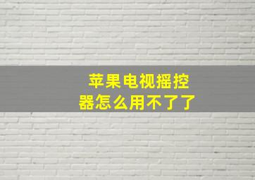 苹果电视摇控器怎么用不了了