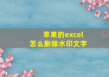 苹果的excel怎么删除水印文字