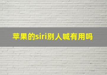 苹果的siri别人喊有用吗