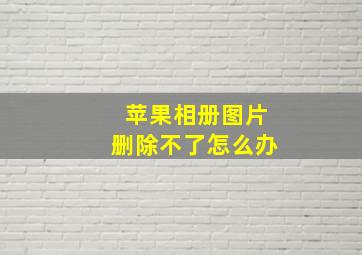 苹果相册图片删除不了怎么办