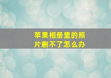 苹果相册里的照片删不了怎么办