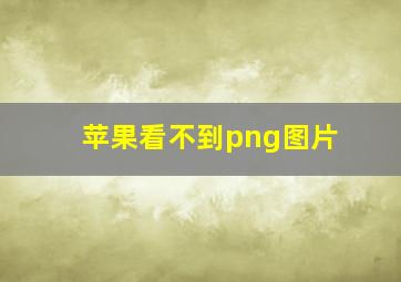 苹果看不到png图片