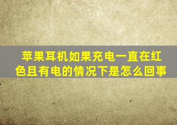 苹果耳机如果充电一直在红色且有电的情况下是怎么回事