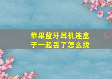 苹果蓝牙耳机连盒子一起丢了怎么找