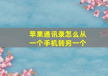 苹果通讯录怎么从一个手机转另一个