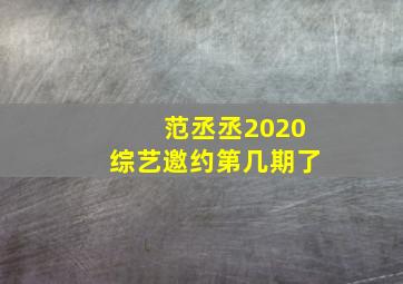 范丞丞2020综艺邀约第几期了