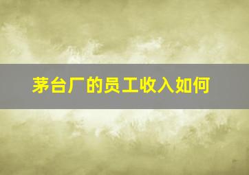 茅台厂的员工收入如何