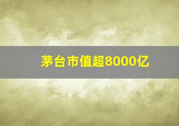 茅台市值超8000亿