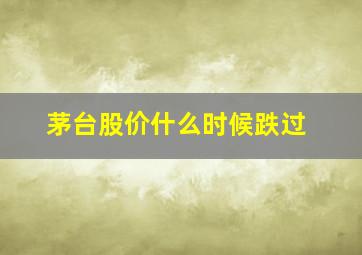 茅台股价什么时候跌过